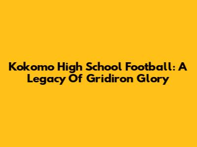 Kokomo High School Football: A Legacy Of Gridiron Glory
