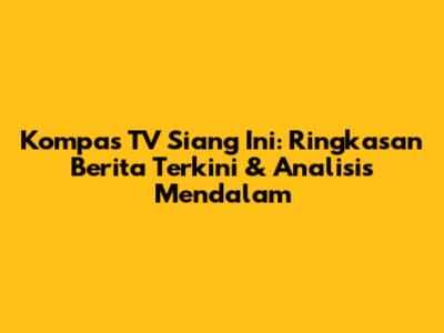 Kompas TV Siang Ini: Ringkasan Berita Terkini & Analisis Mendalam