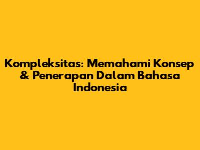 Kompleksitas: Memahami Konsep & Penerapan Dalam Bahasa Indonesia