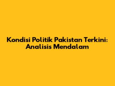 Kondisi Politik Pakistan Terkini: Analisis Mendalam