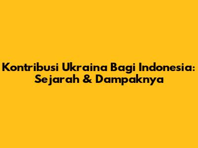 Kontribusi Ukraina Bagi Indonesia: Sejarah & Dampaknya