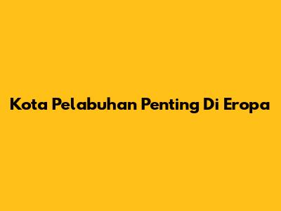 Kota Pelabuhan Penting Di Eropa