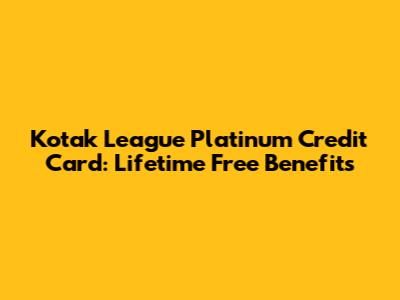 Kotak League Platinum Credit Card: Lifetime Free Benefits