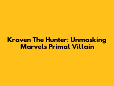 Kraven The Hunter: Unmasking Marvel's Primal Villain