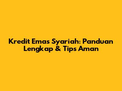 Kredit Emas Syariah: Panduan Lengkap & Tips Aman