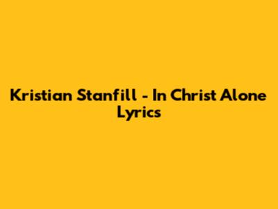 Kristian Stanfill - In Christ Alone Lyrics