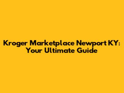 Kroger Marketplace Newport KY: Your Ultimate Guide