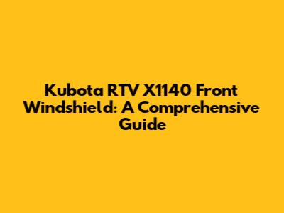Kubota RTV X1140 Front Windshield: A Comprehensive Guide