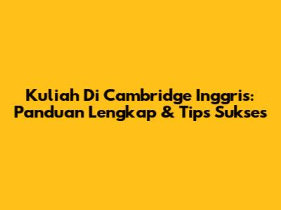 Kuliah Di Cambridge Inggris: Panduan Lengkap & Tips Sukses