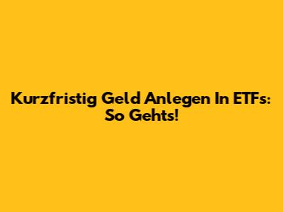 Kurzfristig Geld Anlegen In ETFs: So Geht's!