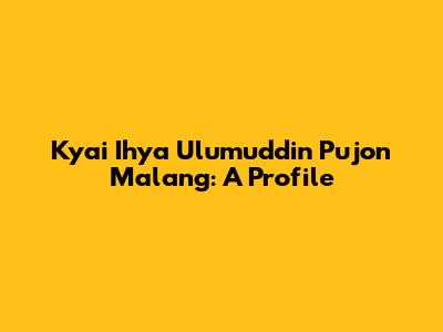 Kyai Ihya Ulumuddin Pujon Malang: A Profile