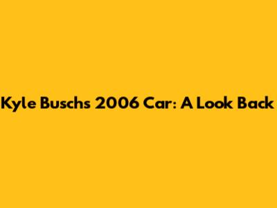 Kyle Busch's 2006 Car: A Look Back