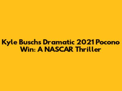 Kyle Busch's Dramatic 2021 Pocono Win: A NASCAR Thriller