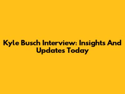 Kyle Busch Interview: Insights And Updates Today
