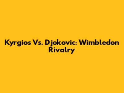 Kyrgios Vs. Djokovic: Wimbledon Rivalry