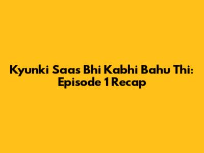 Kyunki Saas Bhi Kabhi Bahu Thi: Episode 1 Recap