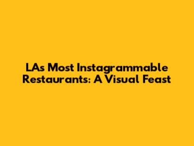 LA's Most Instagrammable Restaurants: A Visual Feast