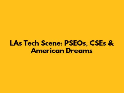 LA's Tech Scene: PSEOs, CSEs & American Dreams