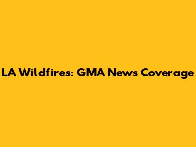 LA Wildfires: GMA News Coverage