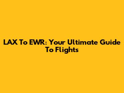 LAX To EWR: Your Ultimate Guide To Flights
