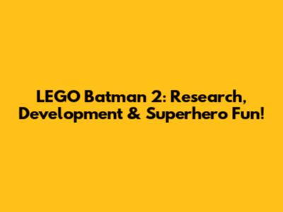 LEGO Batman 2: Research, Development & Superhero Fun!