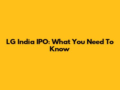 LG India IPO: What You Need To Know