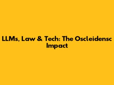 LLMs, Law & Tech: The Oscleidensc Impact