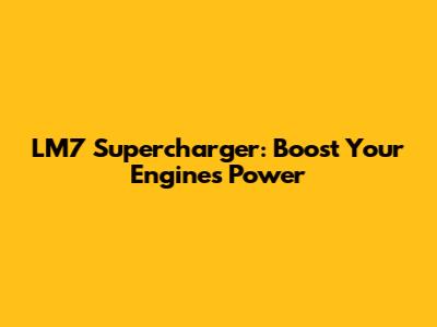 LM7 Supercharger: Boost Your Engine's Power