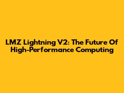 LMZ Lightning V2: The Future Of High-Performance Computing