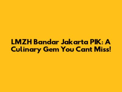 LMZH Bandar Jakarta PIK: A Culinary Gem You Can't Miss!