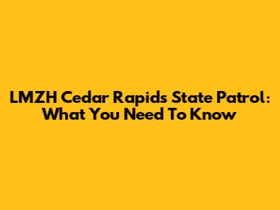 LMZH Cedar Rapids State Patrol: What You Need To Know