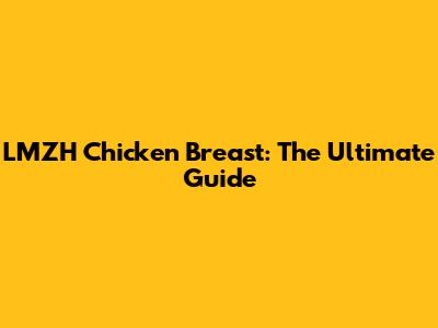 LMZH Chicken Breast: The Ultimate Guide