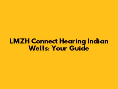 LMZH Connect Hearing Indian Wells: Your Guide
