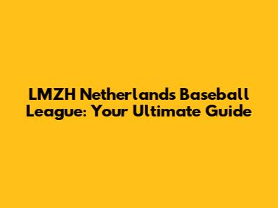 LMZH Netherlands Baseball League: Your Ultimate Guide