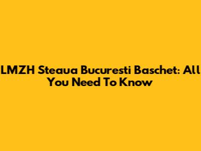 LMZH Steaua Bucuresti Baschet: All You Need To Know