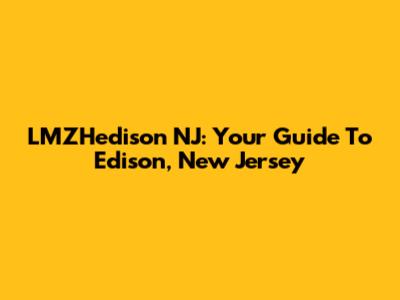 LMZHedison NJ: Your Guide To Edison, New Jersey