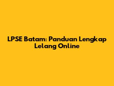 LPSE Batam: Panduan Lengkap Lelang Online