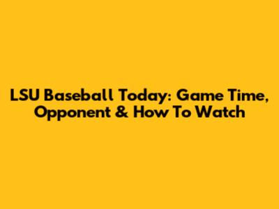 LSU Baseball Today: Game Time, Opponent & How To Watch