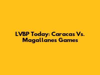 LVBP Today: Caracas Vs. Magallanes Games