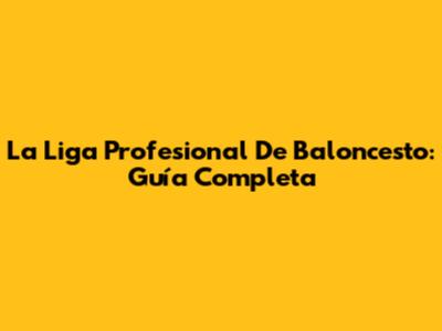 La Liga Profesional De Baloncesto: Guía Completa