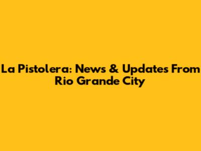 La Pistolera: News & Updates From Rio Grande City