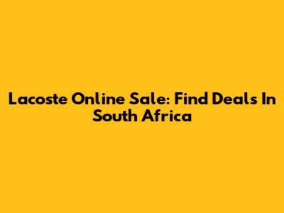 Lacoste Online Sale: Find Deals In South Africa