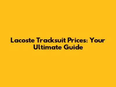 Lacoste Tracksuit Prices: Your Ultimate Guide