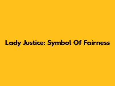 Lady Justice: Symbol Of Fairness
