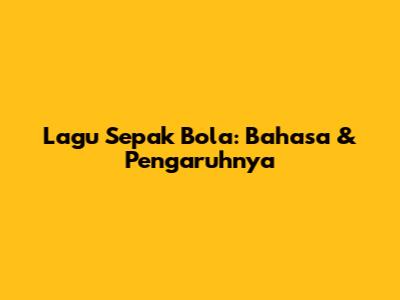 Lagu Sepak Bola: Bahasa & Pengaruhnya