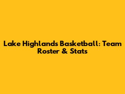 Lake Highlands Basketball: Team Roster & Stats