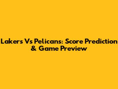 Lakers Vs Pelicans: Score Prediction & Game Preview