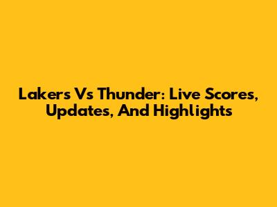 Lakers Vs Thunder: Live Scores, Updates, And Highlights