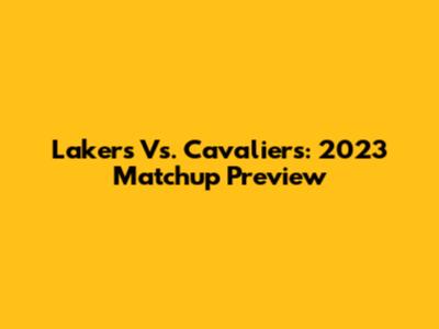 Lakers Vs. Cavaliers: 2023 Matchup Preview