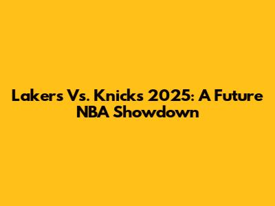 Lakers Vs. Knicks 2025: A Future NBA Showdown